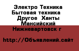 Электро-Техника Бытовая техника - Другое. Ханты-Мансийский,Нижневартовск г.